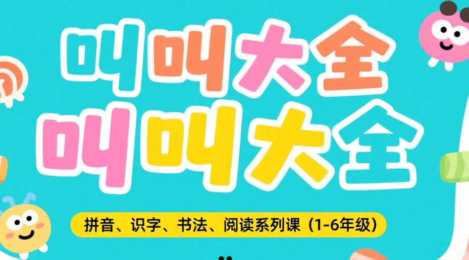 【教程】叫叫大全拼音、识字、书法、阅读系列课（1-6年级）小学生的语文基础能力提升课程 mp4 【78.7GB】