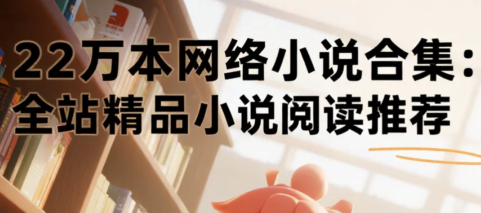22万本网络小说合集：全站精品小说阅读推荐 txt  [234.1G]
